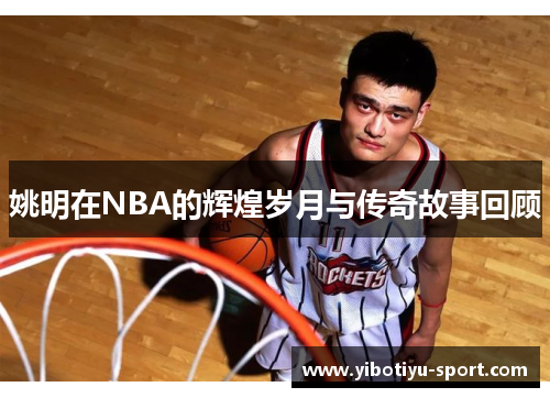 姚明在NBA的辉煌岁月与传奇故事回顾