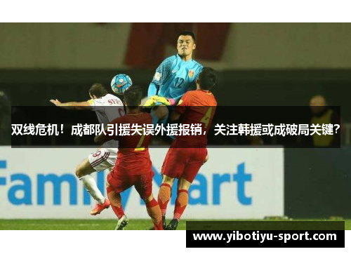 双线危机！成都队引援失误外援报销，关注韩援或成破局关键？