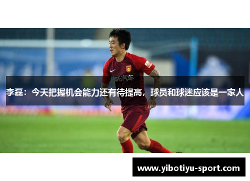 李磊：今天把握机会能力还有待提高，球员和球迷应该是一家人